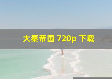 大秦帝国 720p 下载